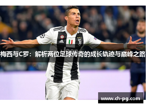 梅西与C罗：解析两位足球传奇的成长轨迹与巅峰之路