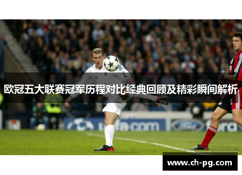 欧冠五大联赛冠军历程对比经典回顾及精彩瞬间解析