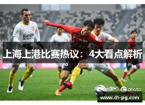 上海上港比赛热议：4大看点解析