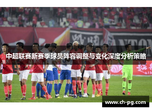中超联赛新赛季球员阵容调整与变化深度分析策略