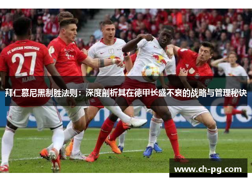 拜仁慕尼黑制胜法则：深度剖析其在德甲长盛不衰的战略与管理秘诀
