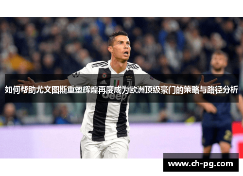 如何帮助尤文图斯重塑辉煌再度成为欧洲顶级豪门的策略与路径分析