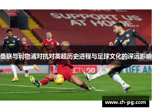 曼联与利物浦对抗对英超历史进程与足球文化的深远影响