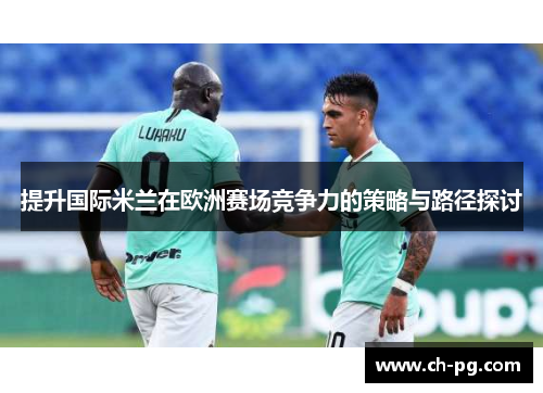 提升国际米兰在欧洲赛场竞争力的策略与路径探讨