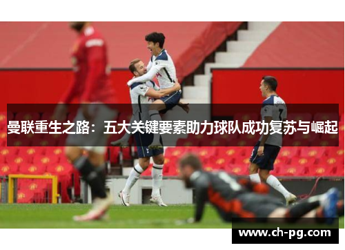 曼联重生之路：五大关键要素助力球队成功复苏与崛起