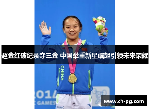赵金红破纪录夺三金 中国举重新星崛起引领未来荣耀