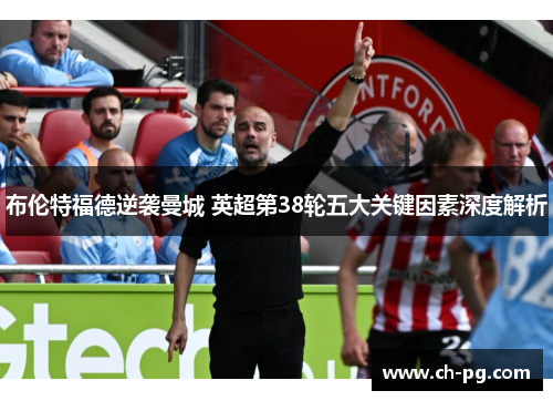 布伦特福德逆袭曼城 英超第38轮五大关键因素深度解析