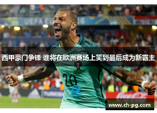 西甲豪门争锋 谁将在欧洲赛场上笑到最后成为新霸主