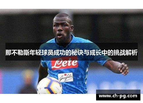 那不勒斯年轻球员成功的秘诀与成长中的挑战解析