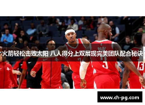 火箭轻松击败太阳 八人得分上双展现完美团队配合秘诀