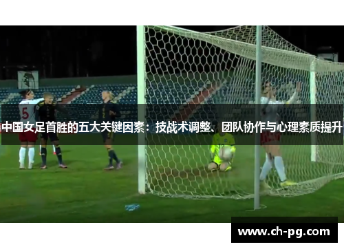 中国女足首胜的五大关键因素：技战术调整、团队协作与心理素质提升