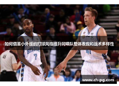 如何借鉴小外援的打球风格提升同曦队整体表现和战术多样性
