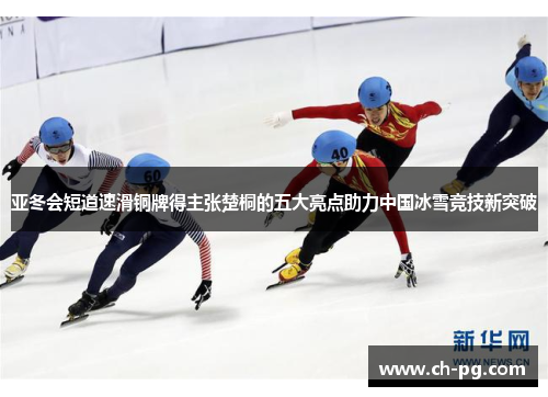 亚冬会短道速滑铜牌得主张楚桐的五大亮点助力中国冰雪竞技新突破