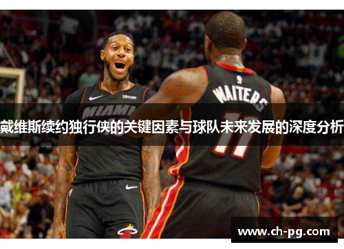 戴维斯续约独行侠的关键因素与球队未来发展的深度分析