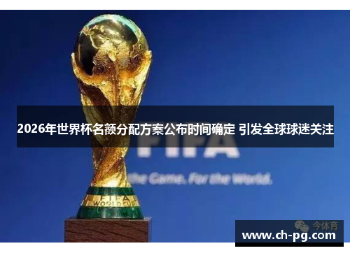 2026年世界杯名额分配方案公布时间确定 引发全球球迷关注