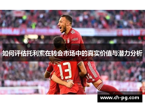 如何评估托利索在转会市场中的真实价值与潜力分析