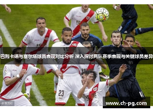 巴列卡诺与塞尔塔球员表现对比分析 深入探讨两队赛季表现与关键球员差异