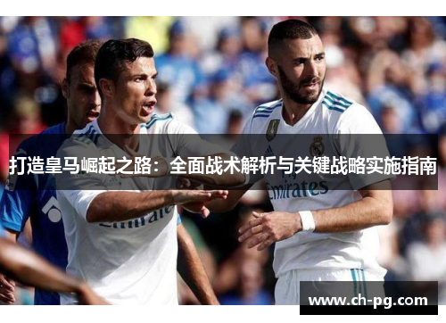 打造皇马崛起之路：全面战术解析与关键战略实施指南