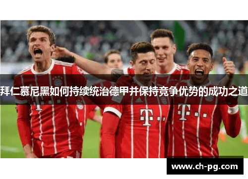 拜仁慕尼黑如何持续统治德甲并保持竞争优势的成功之道