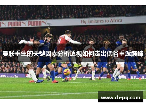 曼联重生的关键因素分析透视如何走出低谷重返巅峰