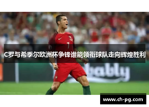 C罗与希季尔欧洲杯争锋谁能领衔球队走向辉煌胜利