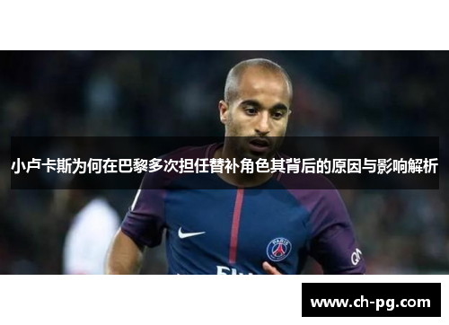 小卢卡斯为何在巴黎多次担任替补角色其背后的原因与影响解析