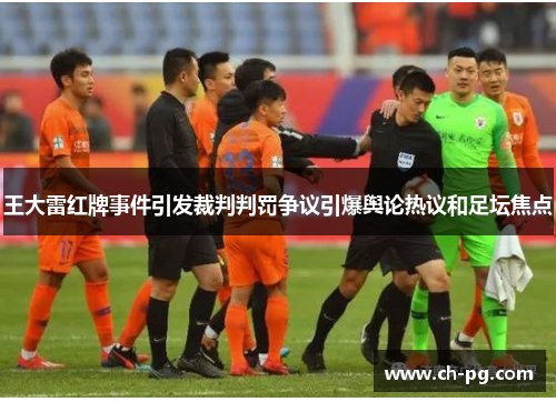 王大雷红牌事件引发裁判判罚争议引爆舆论热议和足坛焦点