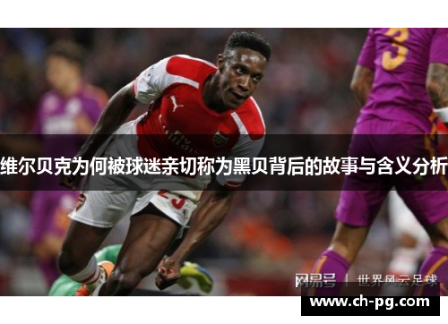 维尔贝克为何被球迷亲切称为黑贝背后的故事与含义分析