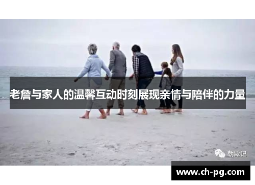 老詹与家人的温馨互动时刻展现亲情与陪伴的力量