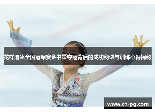 花样滑冰全国冠军赛金书贤夺冠背后的成功秘诀与训练心得揭秘