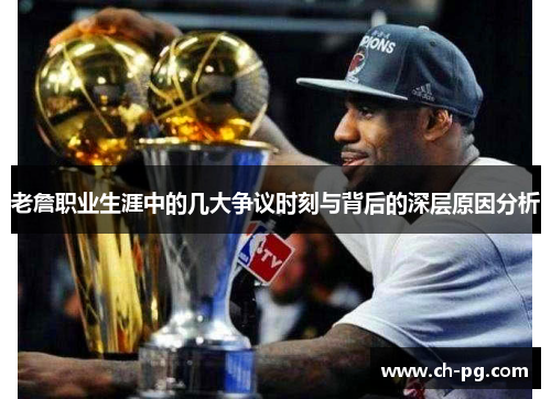老詹职业生涯中的几大争议时刻与背后的深层原因分析