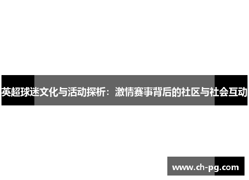 英超球迷文化与活动探析：激情赛事背后的社区与社会互动