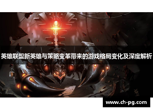 英雄联盟新英雄与策略变革带来的游戏格局变化及深度解析