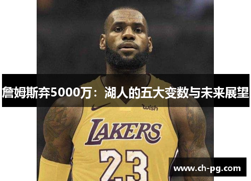 詹姆斯弃5000万：湖人的五大变数与未来展望