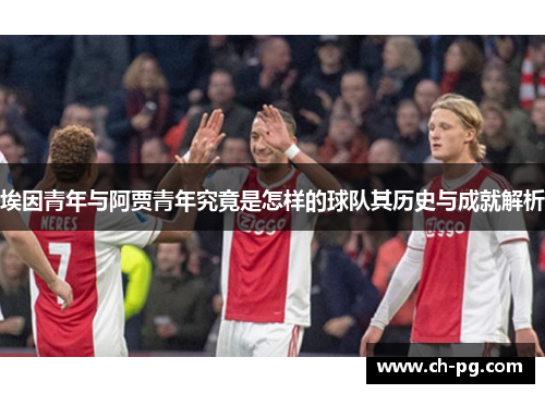 埃因青年与阿贾青年究竟是怎样的球队其历史与成就解析