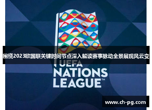 围绕2023欧国联关键时间节点深入解读赛事脉动全景展现风云变