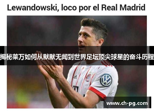 揭秘莱万如何从默默无闻到世界足坛顶尖球星的奋斗历程