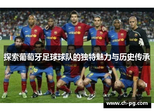 探索葡萄牙足球球队的独特魅力与历史传承
