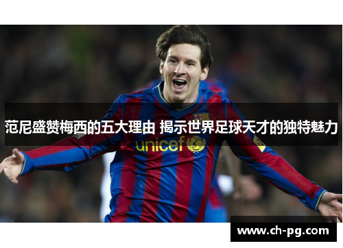 范尼盛赞梅西的五大理由 揭示世界足球天才的独特魅力