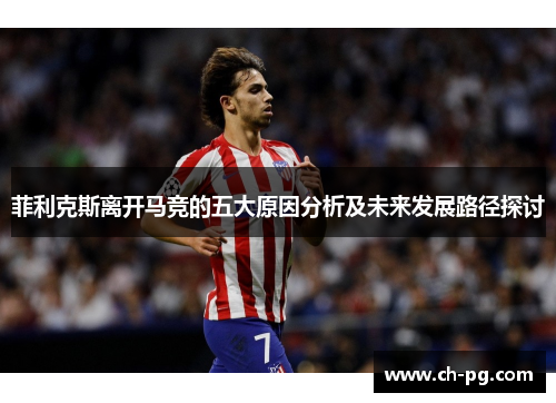 菲利克斯离开马竞的五大原因分析及未来发展路径探讨