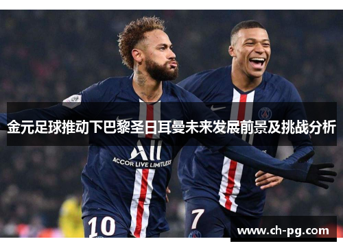 金元足球推动下巴黎圣日耳曼未来发展前景及挑战分析