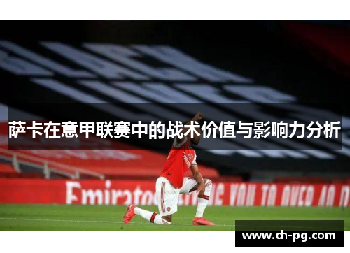 萨卡在意甲联赛中的战术价值与影响力分析