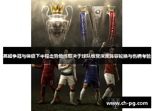 英超争冠与保级下半程走势最终取决于球队板凳深度阵容轮换与伤病考验