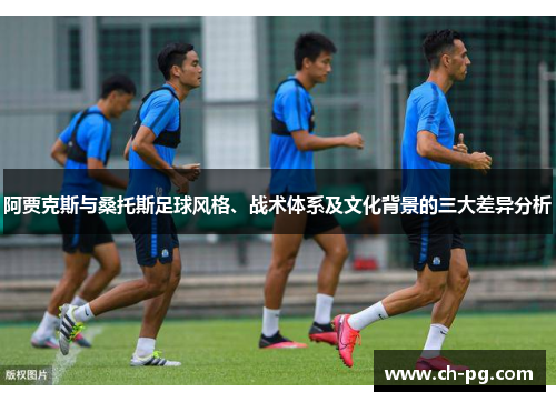 阿贾克斯与桑托斯足球风格、战术体系及文化背景的三大差异分析