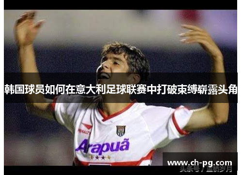 韩国球员如何在意大利足球联赛中打破束缚崭露头角