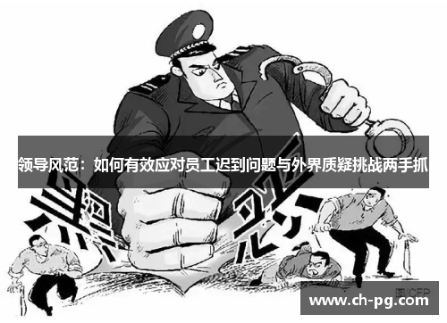 领导风范：如何有效应对员工迟到问题与外界质疑挑战两手抓