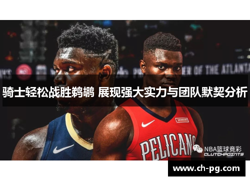 骑士轻松战胜鹈鹕 展现强大实力与团队默契分析