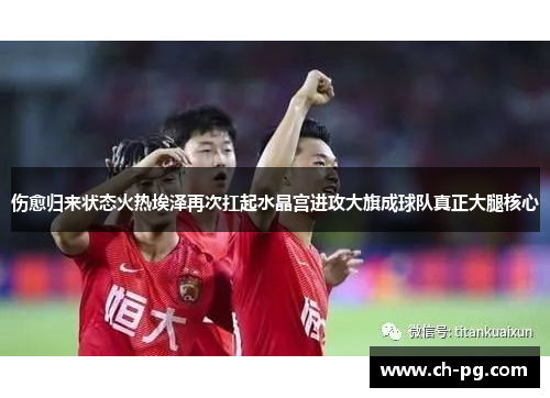 伤愈归来状态火热埃泽再次扛起水晶宫进攻大旗成球队真正大腿核心