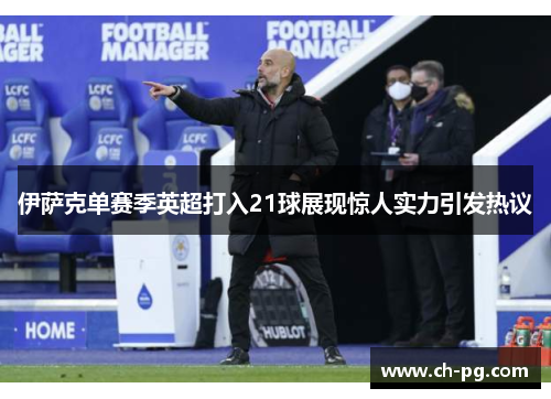 伊萨克单赛季英超打入21球展现惊人实力引发热议