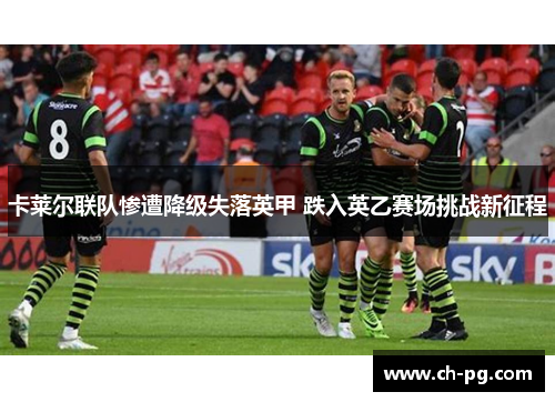 卡莱尔联队惨遭降级失落英甲 跌入英乙赛场挑战新征程
